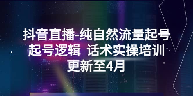 抖音直播-纯自然流量起号，起号逻辑 话术实操培训（更新至4月）-时光论坛