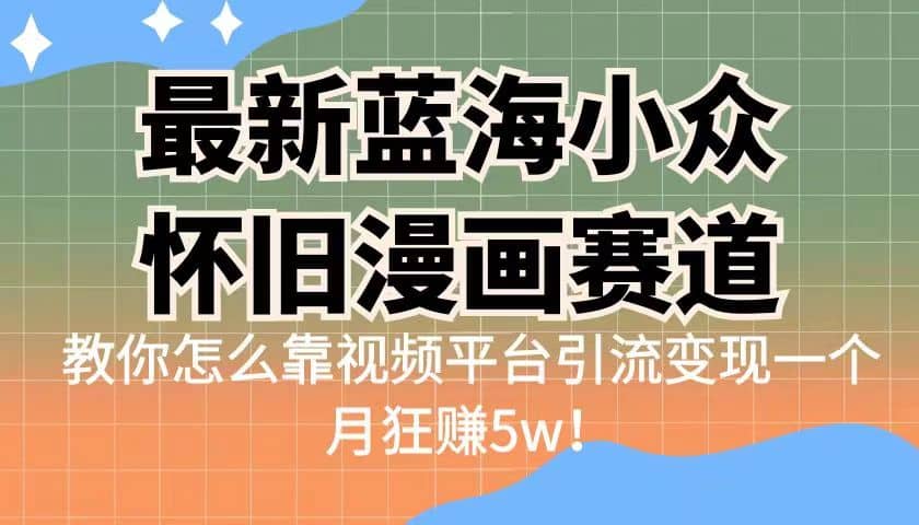 最新蓝海小众怀旧漫画赛道 高转化一单29.9 靠视频平台引流变现一个月狂赚5w-时光论坛