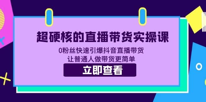 超硬核的直播带货实操课 0粉丝快速引爆抖音直播带货 让普通人做带货更简单-时光论坛