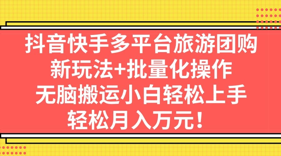 抖音快手多平台旅游团购，新玩法+批量化操作-时光论坛