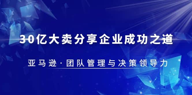 30·亿大卖·分享企业·成功之道-亚马逊·团队管理与决策领导力-时光论坛