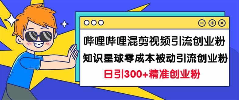 哔哩哔哩混剪视频引流创业粉日引300+知识星球零成本被动引流创业粉一天300+-时光论坛