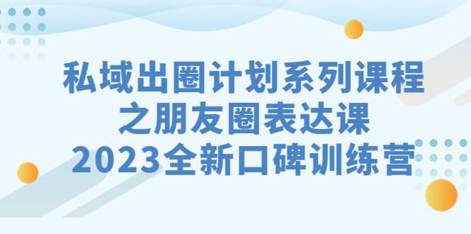 私域-出圈计划系列课程之朋友圈-表达课，2023全新口碑训练营-时光论坛