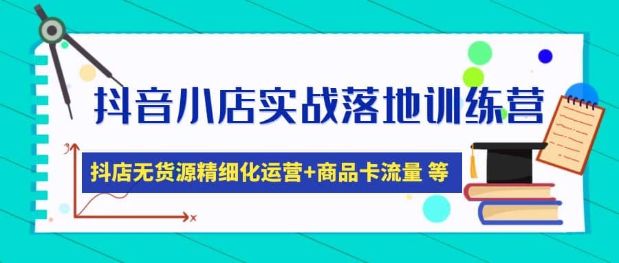 抖音小店实战落地训练营：抖店无货源精细化运营，商品卡流量等等（22节）-时光论坛