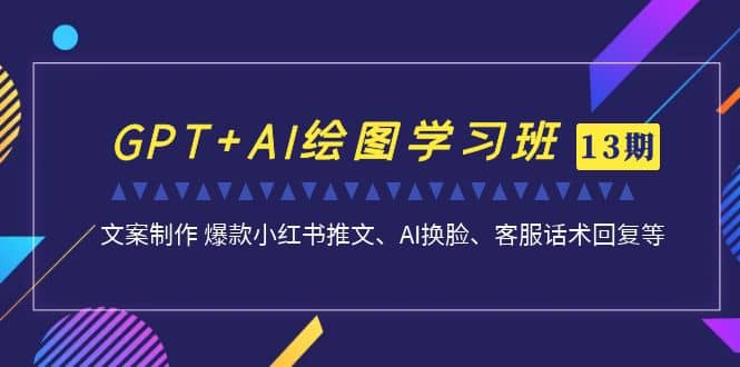 GPT+AI绘图学习班【第13期】 文案制作 爆款小红书推文、AI换脸、客服话术-时光论坛