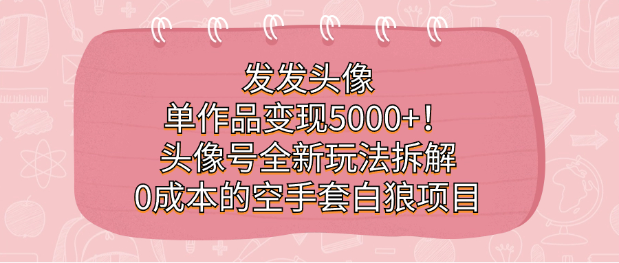 发发头像，单作品变现5000+！头像号全新玩法拆解，0成本的空手套白狼项目-时光论坛