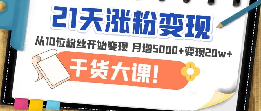 21天精准涨粉变现干货大课：从10位粉丝开始变现 月增5000+-时光论坛