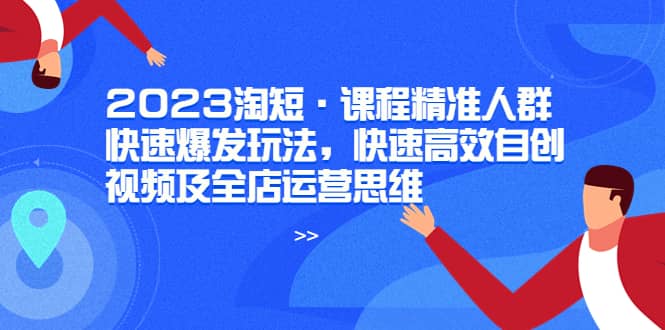 2023淘短·课程精准人群快速爆发玩法，快速高效自创视频及全店运营思维-时光论坛