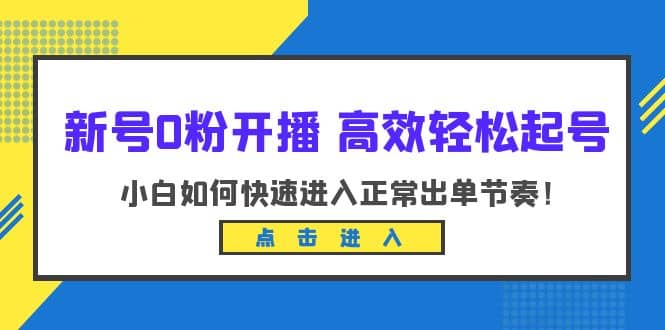 新号0粉开播-高效轻松起号：小白如何快速进入正常出单节奏（10节课）-时光论坛