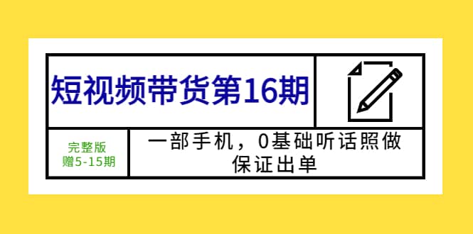 短视频带货第16期：一部手机，0基础听话照做，保证出单-时光论坛