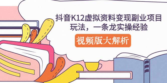 抖音K12虚拟资料变现副业项目玩法，一条龙实操经验，视频版大解析-时光论坛