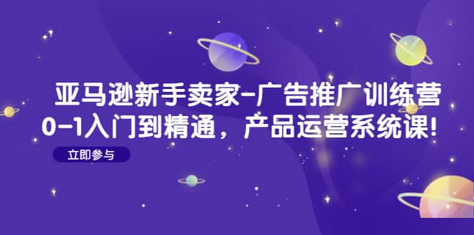 亚马逊新手卖家-广告推广训练营：0-1入门到精通，产品运营系统课-时光论坛