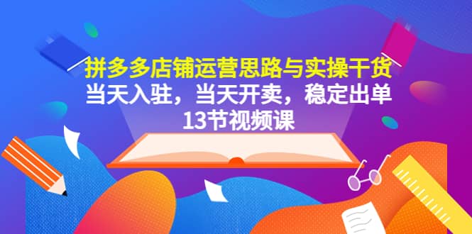 拼多多店铺运营思路与实操干货，当天入驻，当天开卖，稳定出单（13节课）-时光论坛