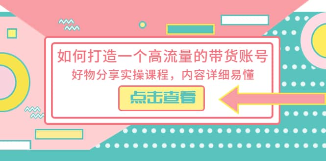 如何打造一个高流量的带货账号，好物分享实操课程，内容详细易懂-时光论坛