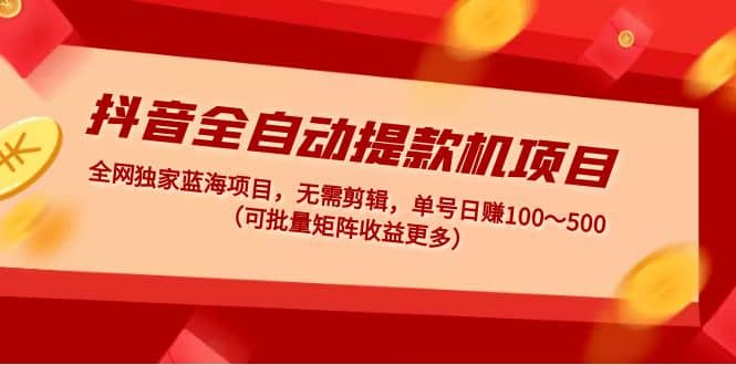 抖音全自动提款机项目：独家蓝海 无需剪辑 单号日赚100～500 (可批量矩阵)-时光论坛