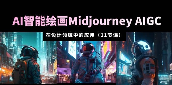 AI·智能绘画Midjourney AIGC 在设计领域中的应用 从入门到精通（11节课）-时光论坛