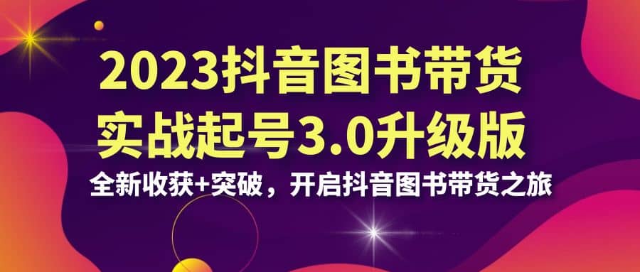 2023抖音 图书带货实战起号3.0升级版：全新收获+突破，开启抖音图书带货之旅-时光论坛