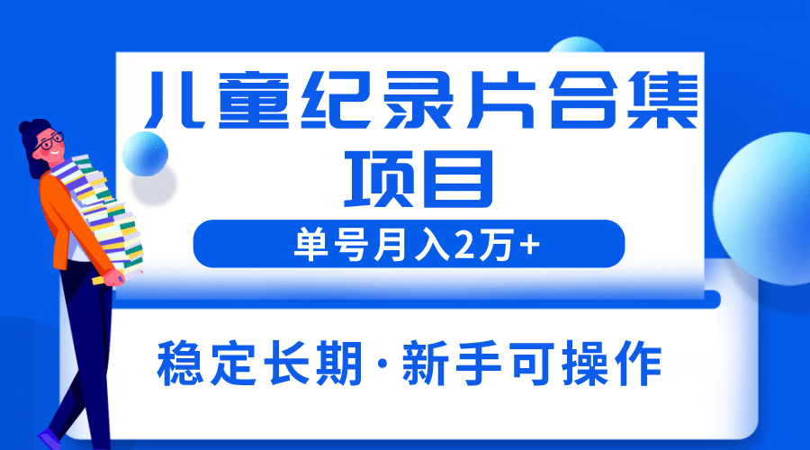 2023儿童纪录片合集项目，单个账号轻松月入2w+-时光论坛