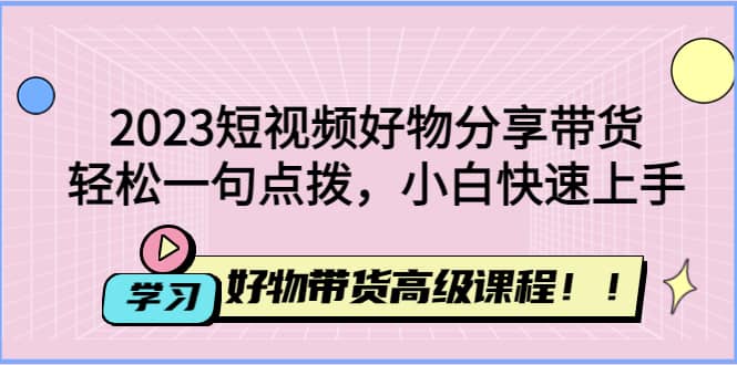 2023短视频好物分享带货，好物带货高级课程，轻松一句点拨，小白快速上手-时光论坛