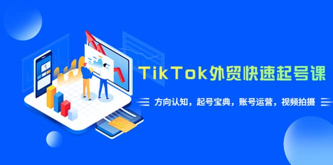 TikTok/外贸·快速起号课，方向认知，起号宝典，账号运营，视频拍摄(33节)-时光论坛