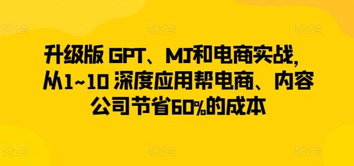 升级版 GPT、MJ和电商实战，从1~10 深度应用帮电商、内容公司节省60%的成本-时光论坛