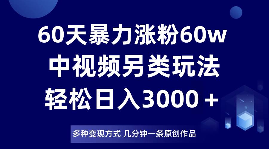 60天暴力涨粉60W，中视频另类玩法，日入3000＋，几分钟一条原创作品多种变现方式-时光论坛