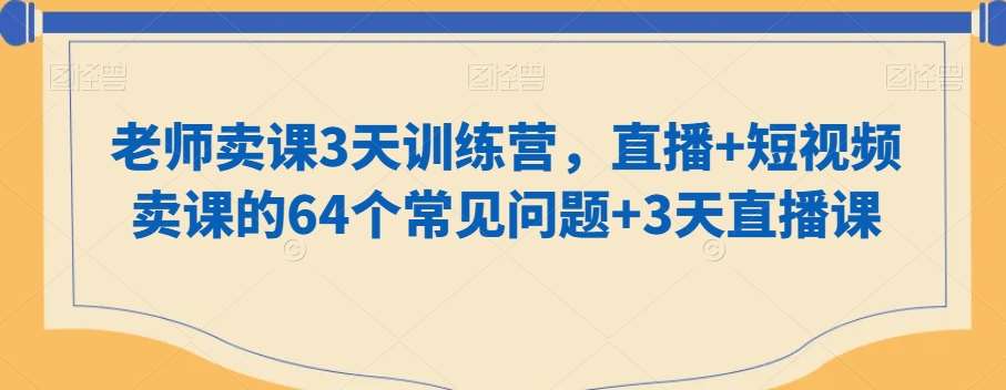 老师卖课3天训练营，直播+短视频卖课的64个常见问题+3天直播课-时光论坛