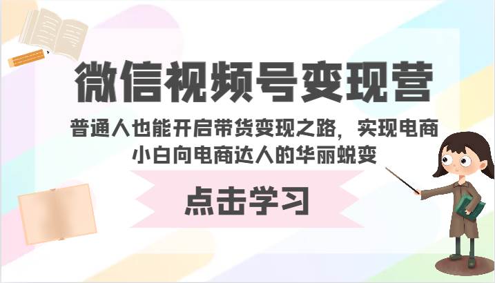 微信视频号变现营-普通人也能开启带货变现之路，实现电商小白向电商达人的华丽蜕变-时光论坛