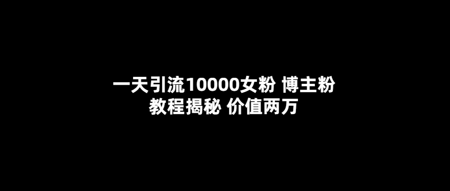 一天引流10000女粉，博主粉教程揭秘（价值两万）-时光论坛