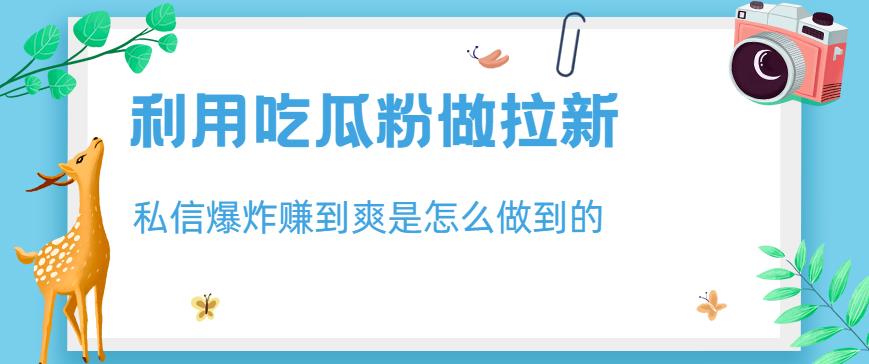 利用吃瓜粉做拉新，私信爆炸日入1000+赚到爽是怎么做到的【揭秘】-时光论坛