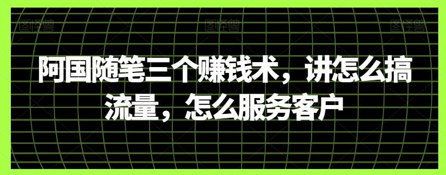 阿国随笔三个赚钱术，讲怎么搞流量，怎么服务客户-时光论坛