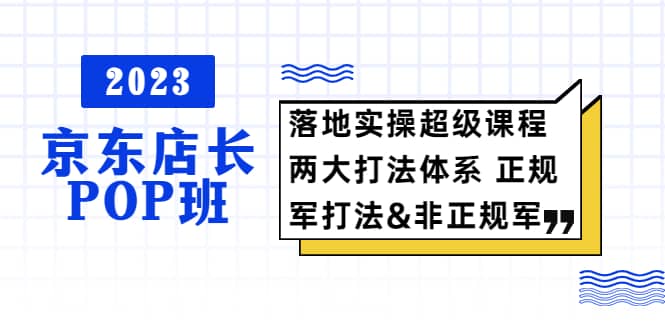 2023京东店长·POP班 落地实操超级课程 两大打法体系 正规军&非正规军-时光论坛