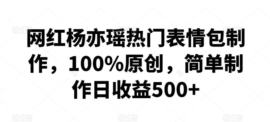 网红杨亦瑶热门表情包制作，100%原创，简单制作日收益500+【揭秘】-时光论坛