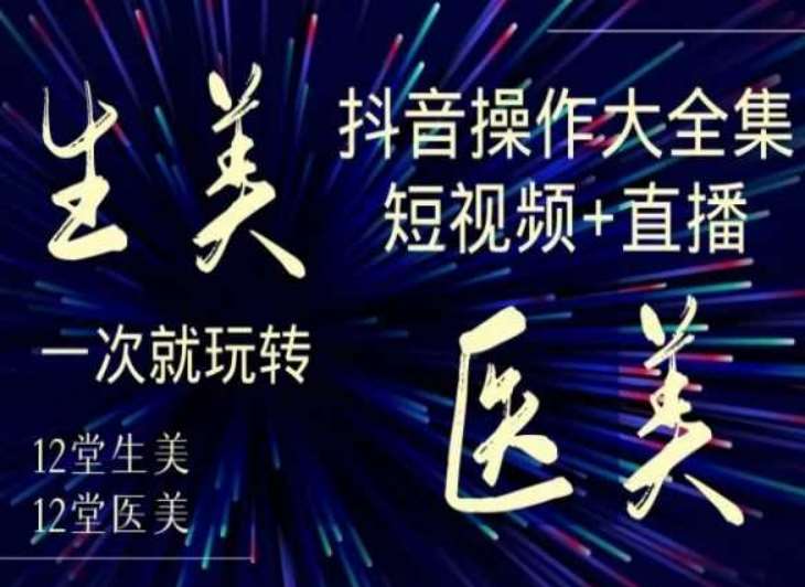 美业全干货·生美·医美抖音操作合集，短视频+直播，一次就玩转-时光论坛
