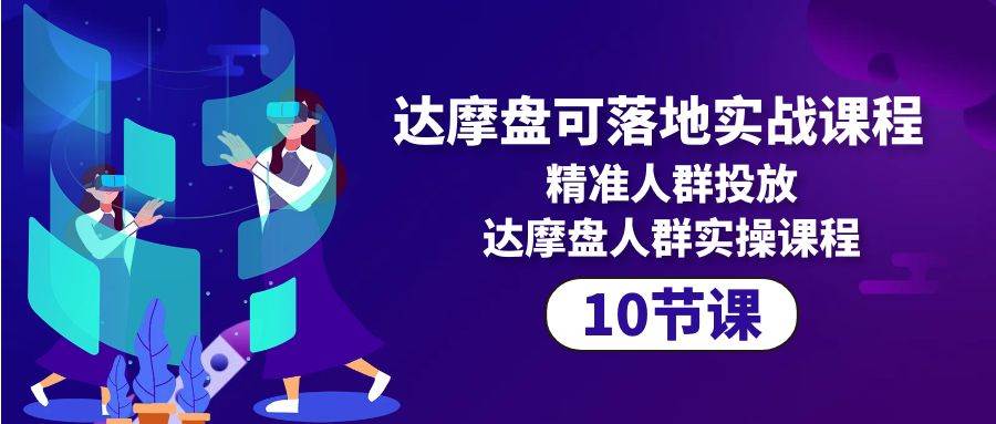 （10081期）达摩盘可落地实战课程，精准人群投放，达摩盘人群实操课程（10节课）-时光论坛