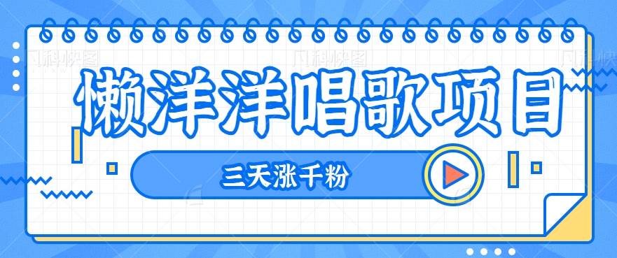 揭秘懒洋洋唱歌项目，三天涨千粉，每日收入300+【视频教程+素材】-时光论坛
