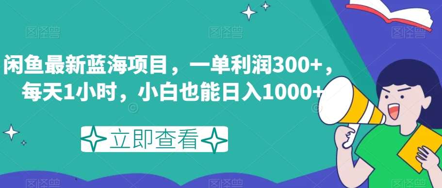 闲鱼最新蓝海项目，一单利润300+，每天1小时，小白也能日入1000+【揭秘】-时光论坛
