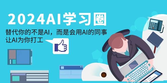 （9494期）2024-AI-学习圈：替代你的不是AI，而是会用AI的同事，让AI为你打工-时光论坛