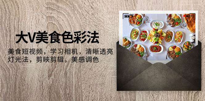 （7862期）大V-美食色彩法，美食短视频 学习相机 清晰透亮灯光法 剪映剪辑 美感调色-时光论坛