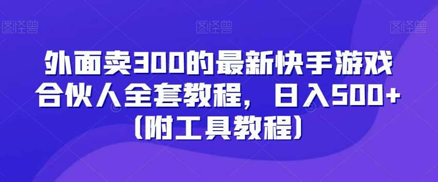 外面卖300的最新快手游戏合伙人全套教程，日入500+（附工具教程）-时光论坛