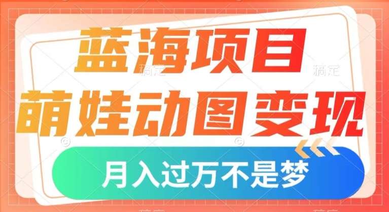 蓝海项目，萌娃动图变现，几分钟一个视频，小白也可直接入手，月入1w+【揭秘】-时光论坛