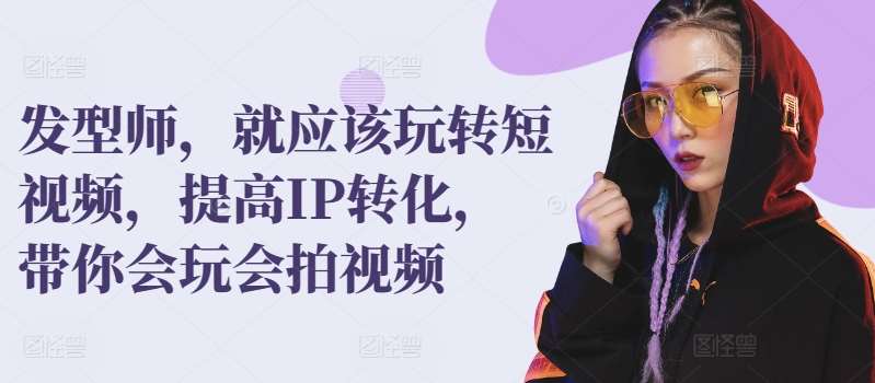 发型师，就应该玩转短视频，提高IP转化，带你会玩会拍视频-时光论坛