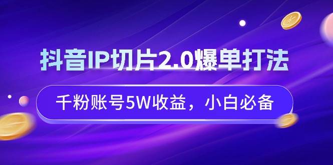 （9132期）抖音IP切片2.0爆单打法，千粉账号5W收益，小白必备-时光论坛