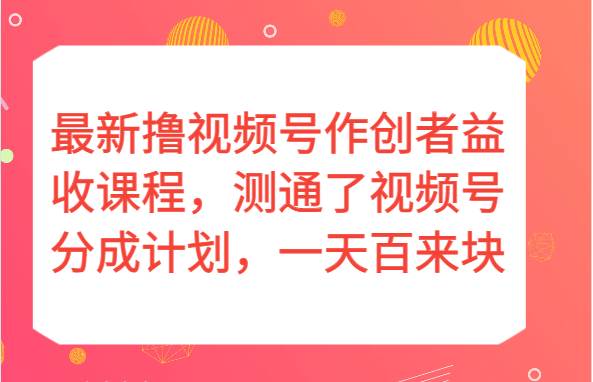 最新撸视频号作创者益收课程，测通了视频号分成计划，一天百来块！-时光论坛