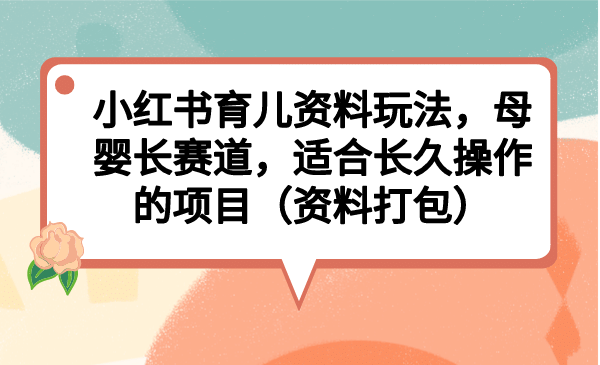 小红书育儿资料玩法，母婴长赛道，适合长久操作的项目（资料打包）-时光论坛