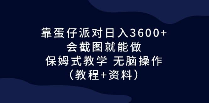 靠蛋仔派对日入3600+，会截图就能做，保姆式教学 无脑操作（教程+资料）-时光论坛