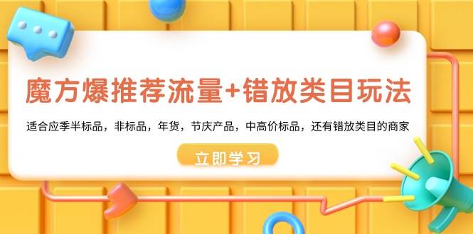 （8979期）魔方·爆推荐流量+错放类目玩法：适合应季半标品，非标品，年货，节庆产…-时光论坛
