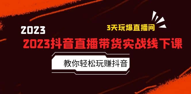 2023抖音直播带货实战线下课：教你轻松玩赚抖音，3天玩爆·直播间-时光论坛