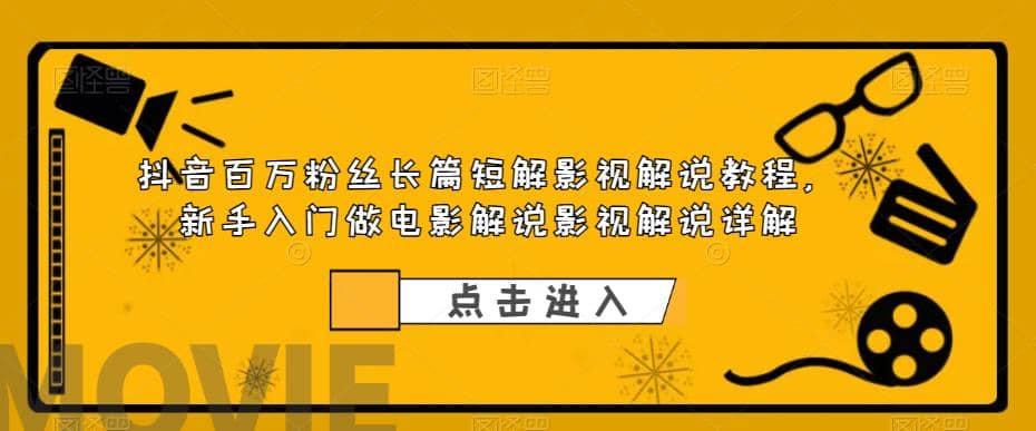 抖音百万粉丝长篇短解影视解说教程，新手入门做电影解说影视解说（8节课）-时光论坛