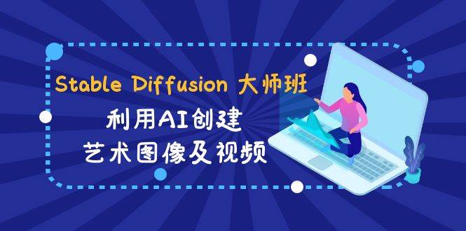 Stable Diffusion 大师班: 利用AI创建艺术图像及视频-31视频课-中英字幕-时光论坛